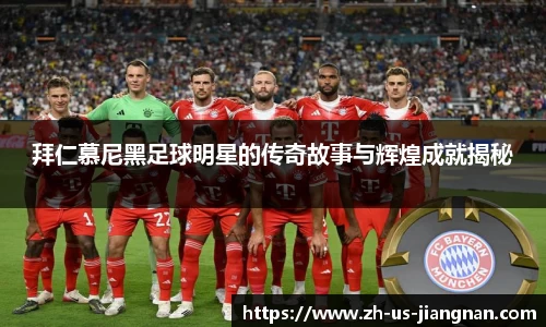 拜仁慕尼黑足球明星的传奇故事与辉煌成就揭秘